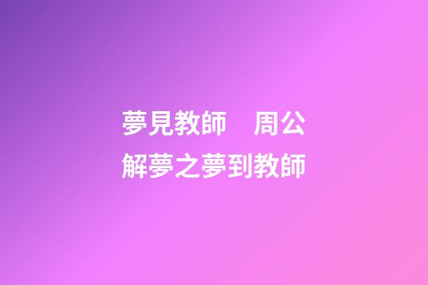 夢見教師　周公解夢之夢到教師